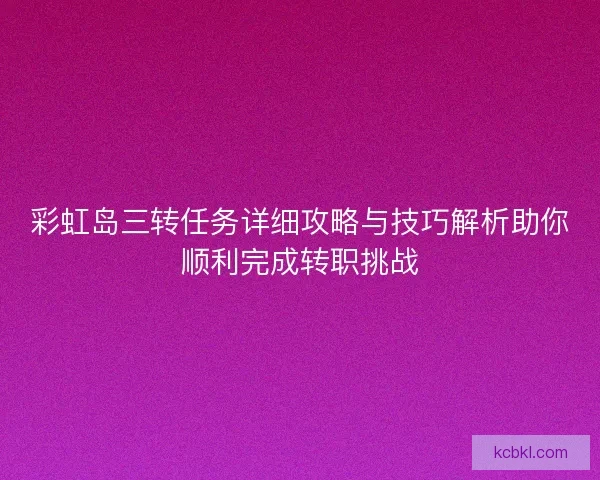 彩虹岛三转任务详细攻略与技巧解析助你顺利完成转职挑战
